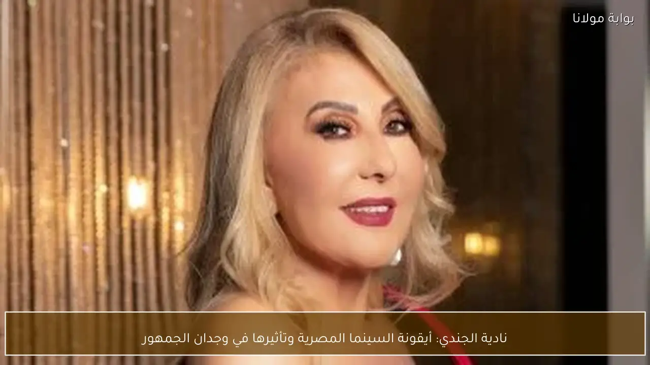 نادية الجندي: أيقونة السينما المصرية وتأثيرها في وجدان الجمهور