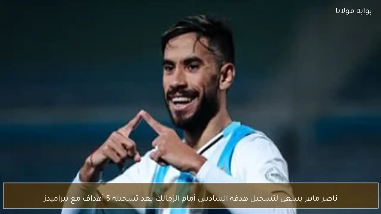 ناصر ماهر يسعى لتسجيل هدفه السادس أمام الزمالك بعد تسجيله 5 أهداف مع بيراميدز