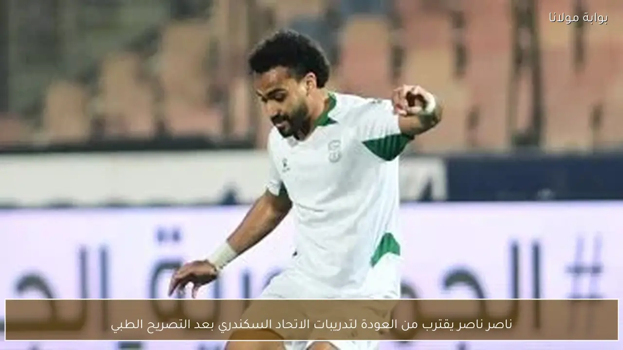 ناصر ناصر يقترب من العودة لتدريبات الاتحاد السكندري بعد التصريح الطبي