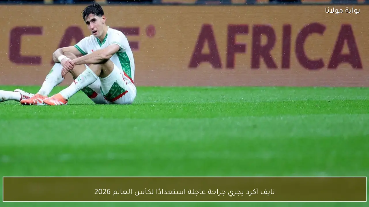 نايف أكرد يجري جراحة عاجلة استعدادًا لكأس العالم 2026