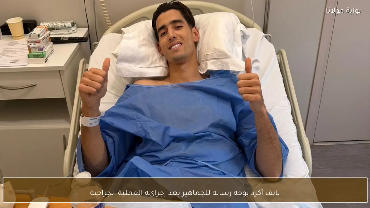 نايف أكرد يوجه رسالة للجماهير بعد إجرائه العملية الجراحية