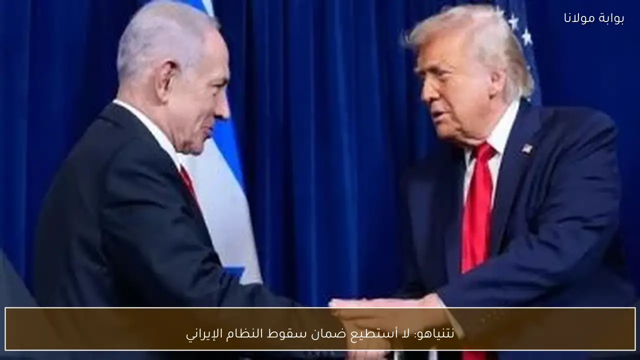 نتنياهو: لا أستطيع ضمان سقوط النظام الإيراني