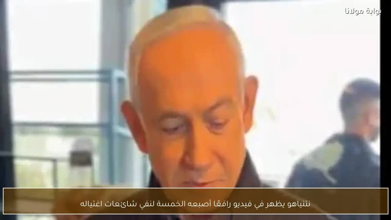 نتنياهو يظهر في فيديو رافعًا أصبعه الخمسة لنفي شائعات اغتياله