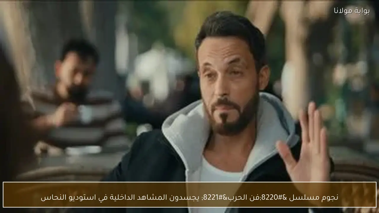 نجوم مسلسل “فن الحرب” يجسدون المشاهد الداخلية في استوديو النحاس