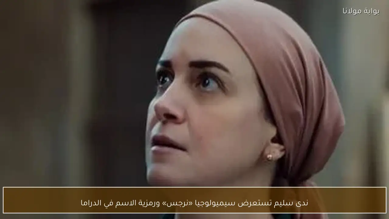 ندى سليم تستعرض سيميولوجيا «نرجس» ورمزية الاسم في الدراما
