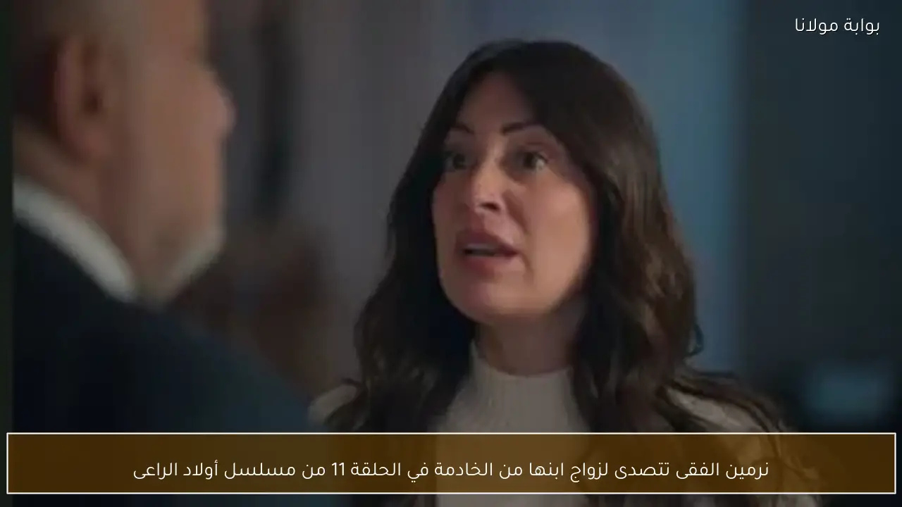نرمين الفقى تتصدى لزواج ابنها من الخادمة في الحلقة 11 من مسلسل أولاد الراعى