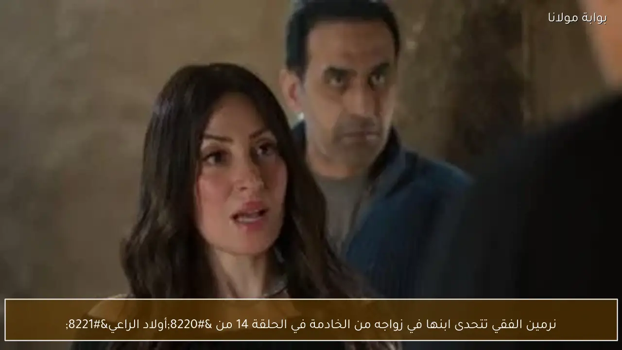 نرمين الفقي تتحدى ابنها في زواجه من الخادمة في الحلقة 14 من “أولاد الراعي”