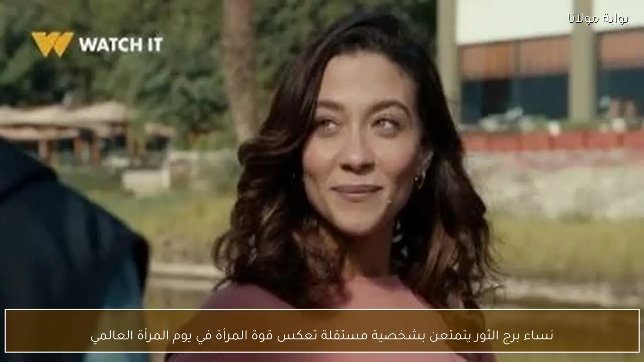 نساء برج الثور يتمتعن بشخصية مستقلة تعكس قوة المرأة في يوم المرأة العالمي