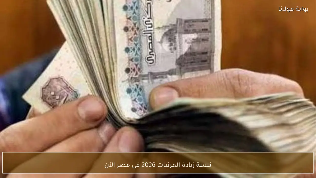 نسبة زيادة المرتبات 2026 في مصر الآن