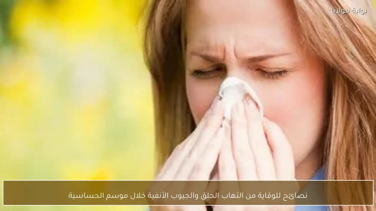 نصائح للوقاية من التهاب الحلق والجيوب الأنفية خلال موسم الحساسية