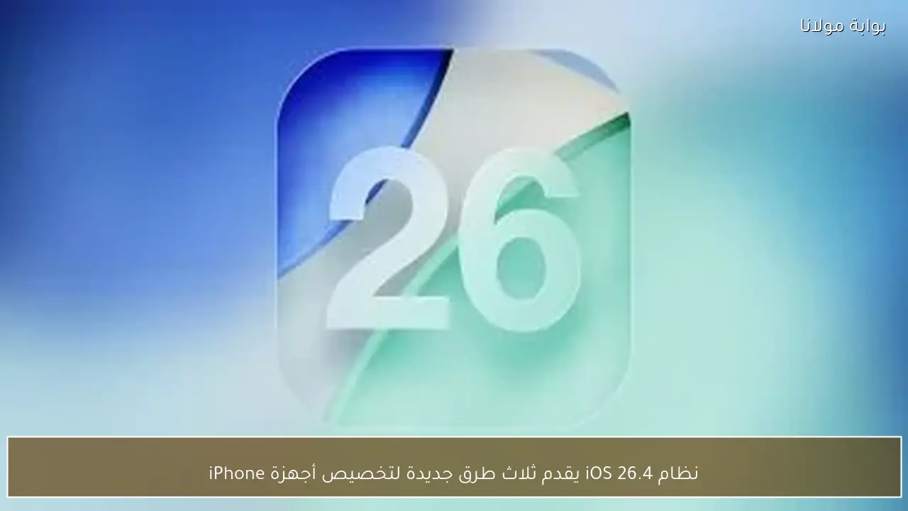 نظام iOS 26.4 يقدم ثلاث طرق جديدة لتخصيص أجهزة iPhone