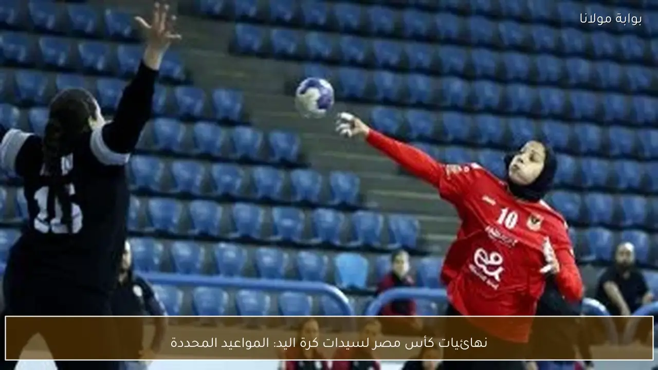 نهائيات كأس مصر لسيدات كرة اليد: المواعيد المحددة