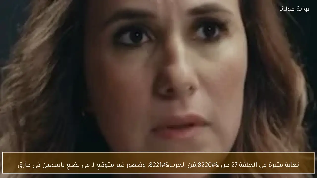 نهاية مثيرة في الحلقة 27 من “فن الحرب” وظهور غير متوقع لـ مى يضع ياسمين في مأزق