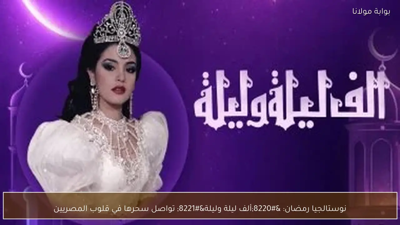 نوستالجيا رمضان: “ألف ليلة وليلة” تواصل سحرها في قلوب المصريين