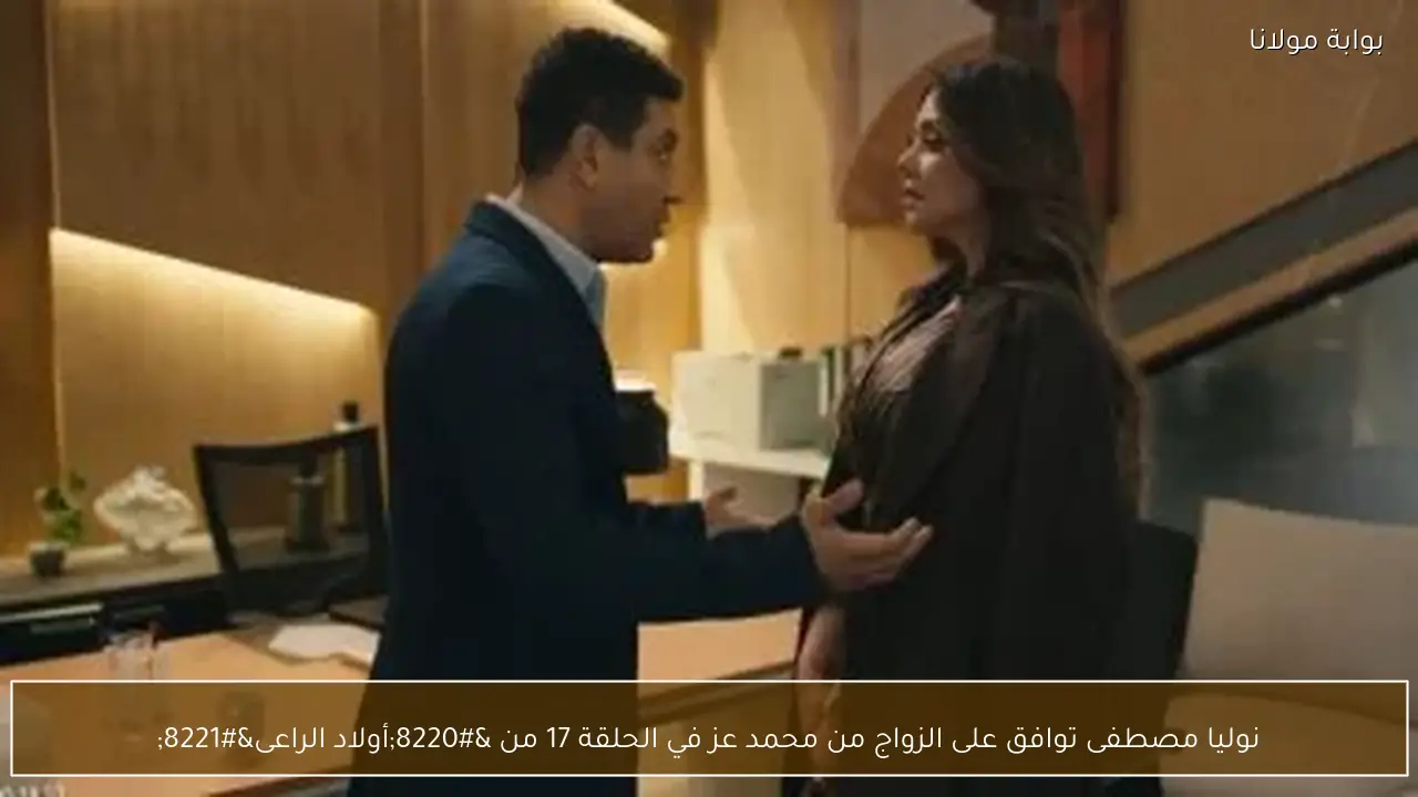 نوليا مصطفى توافق على الزواج من محمد عز في الحلقة 17 من “أولاد الراعى”