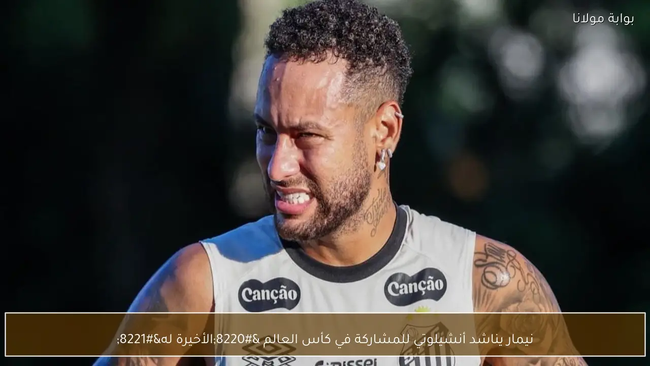 نيمار يناشد أنشيلوتي للمشاركة في كأس العالم “الأخيرة له”