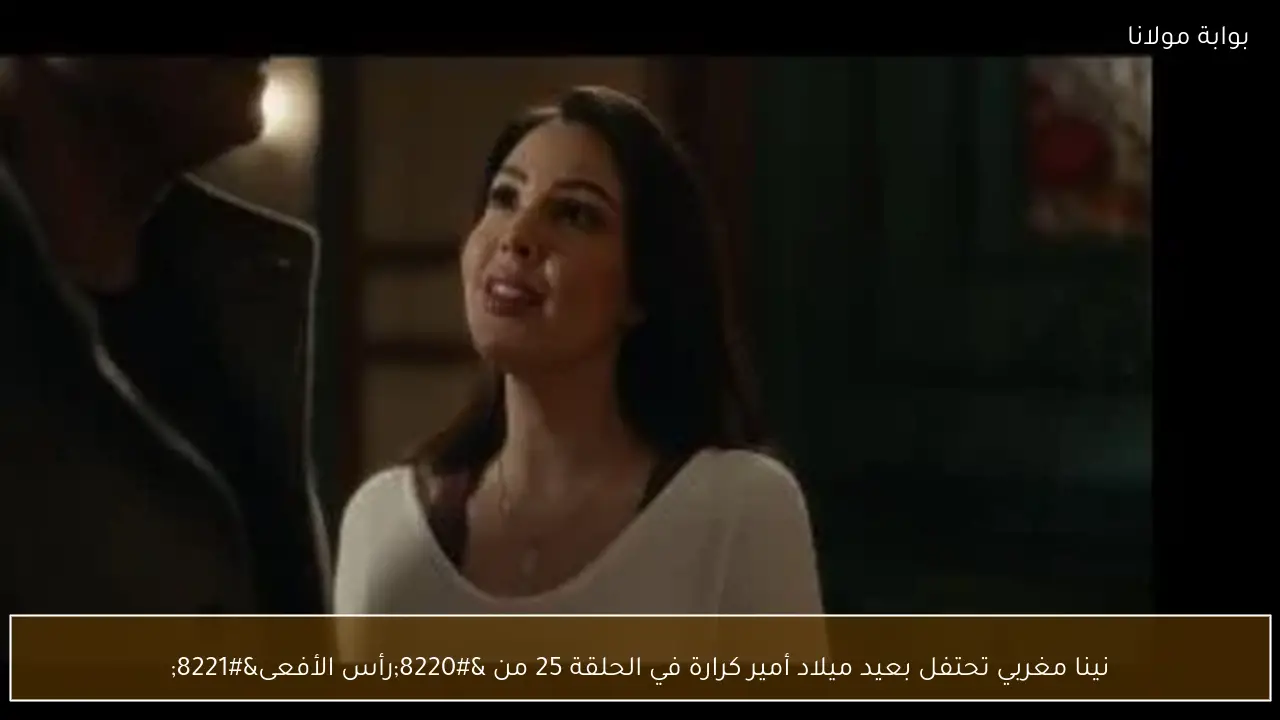 نينا مغربي تحتفل بعيد ميلاد أمير كرارة في الحلقة 25 من “رأس الأفعى”