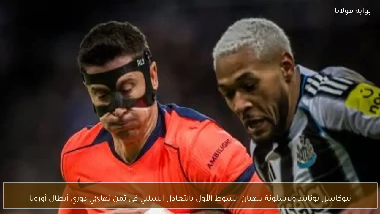 نيوكاسل يونايتد وبرشلونة ينهيان الشوط الأول بالتعادل السلبي في ثمن نهائي دوري أبطال أوروبا