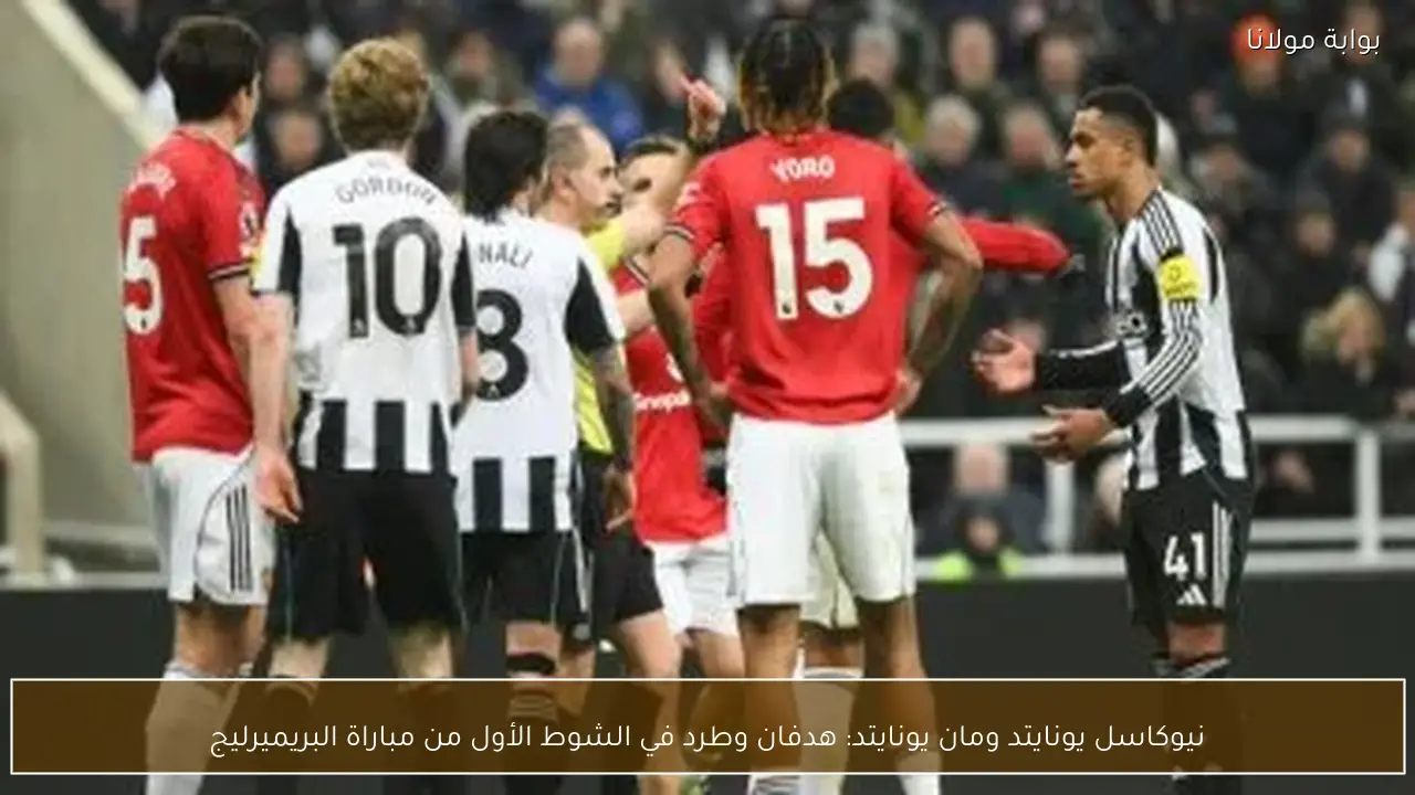 نيوكاسل يونايتد ومان يونايتد: هدفان وطرد في الشوط الأول من مباراة البريميرليج
