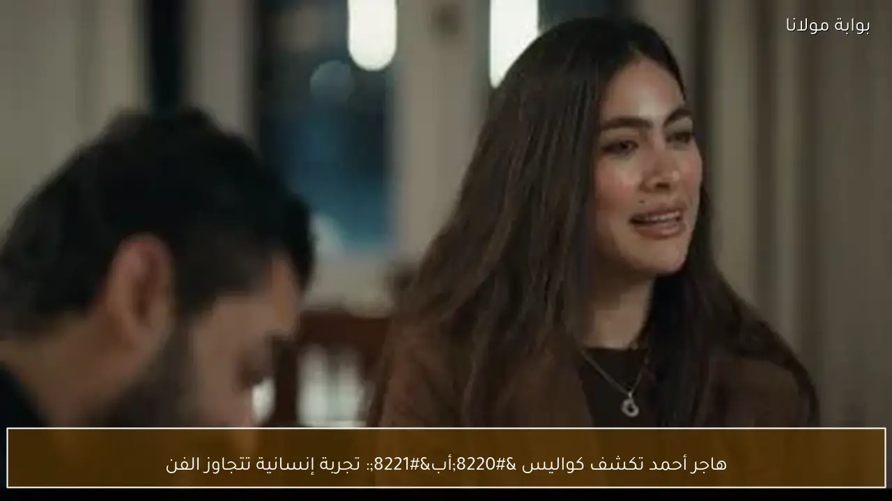 هاجر أحمد تكشف كواليس “أب”: تجربة إنسانية تتجاوز الفن