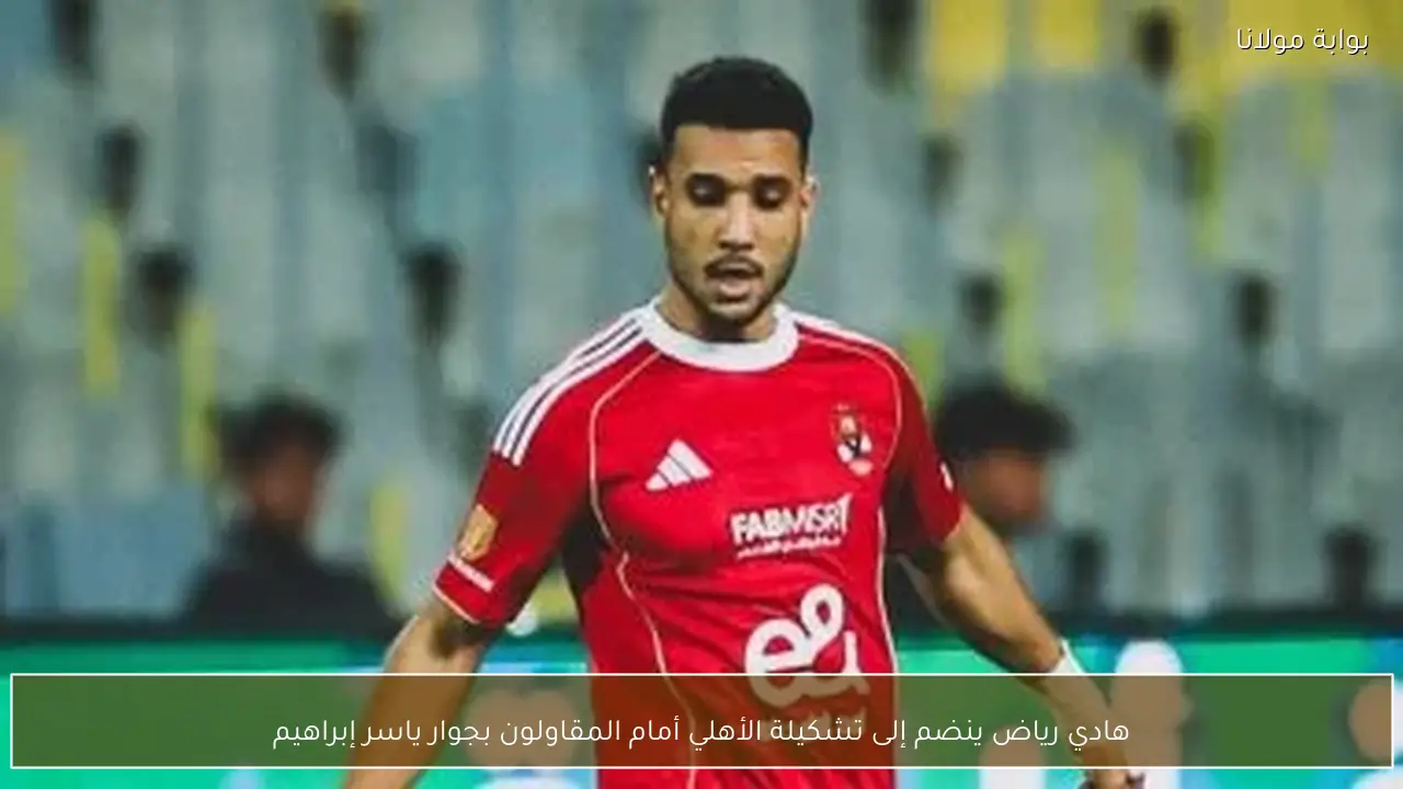 هادي رياض ينضم إلى تشكيلة الأهلي أمام المقاولون بجوار ياسر إبراهيم