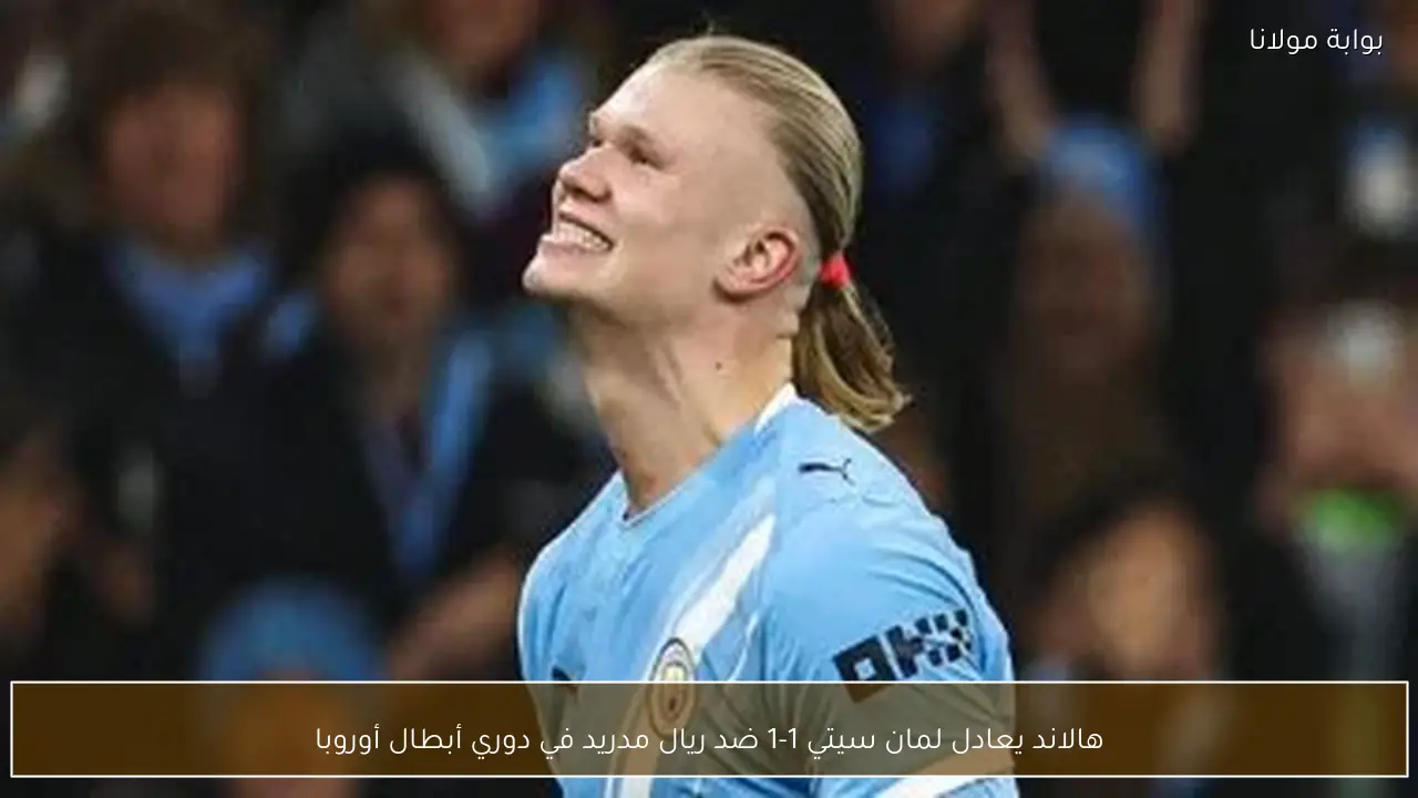 هالاند يعادل لمان سيتي 1-1 ضد ريال مدريد في دوري أبطال أوروبا