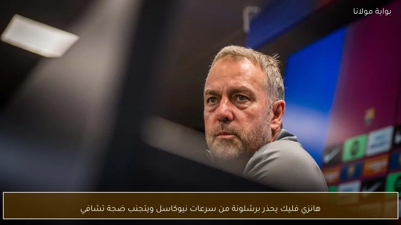 هانزي فليك يحذر برشلونة من سرعات نيوكاسل ويتجنب ضجة تشافي