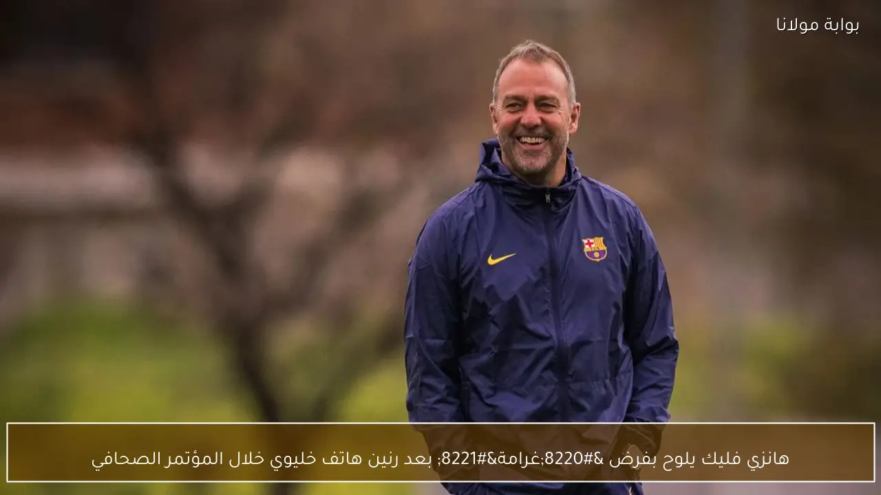 هانزي فليك يلوح بفرض “غرامة” بعد رنين هاتف خليوي خلال المؤتمر الصحافي