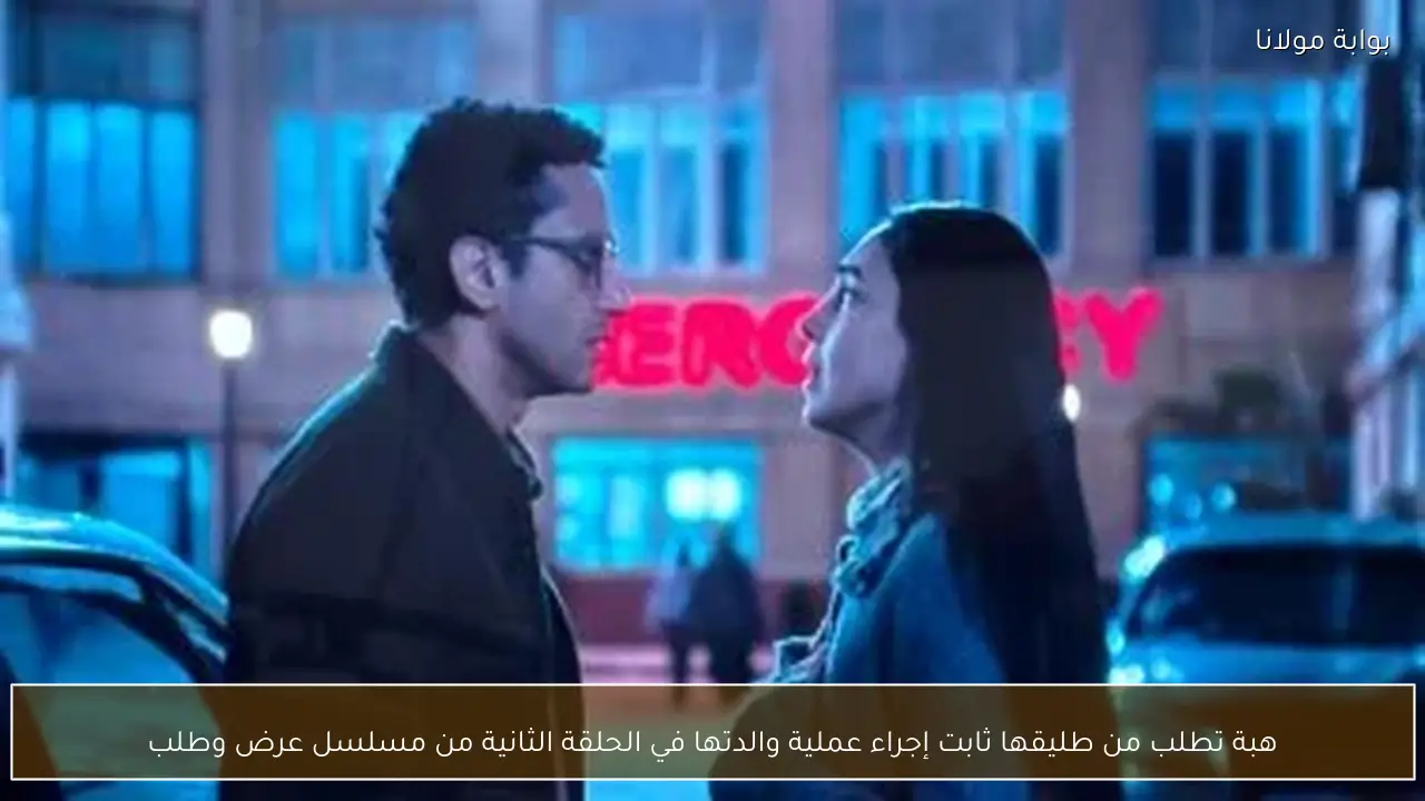 هبة تطلب من طليقها ثابت إجراء عملية والدتها في الحلقة الثانية من مسلسل عرض وطلب