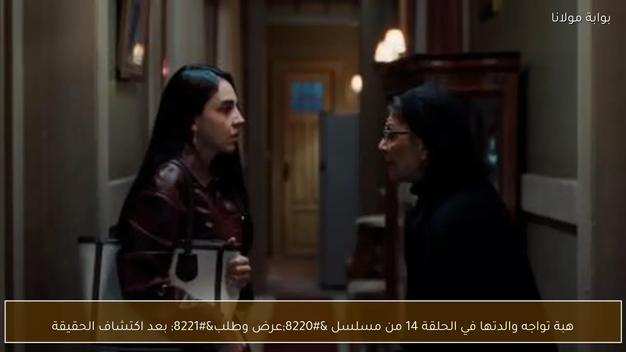 هبة تواجه والدتها في الحلقة 14 من مسلسل “عرض وطلب” بعد اكتشاف الحقيقة