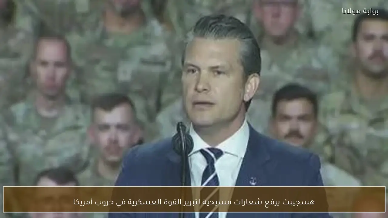 هسجيبث يرفع شعارات مسيحية لتبرير القوة العسكرية في حروب أمريكا