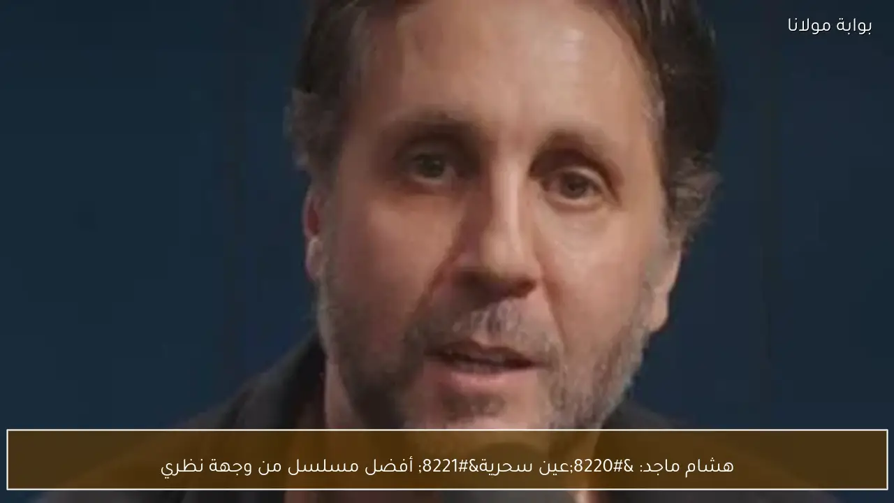 هشام ماجد: “عين سحرية” أفضل مسلسل من وجهة نظري