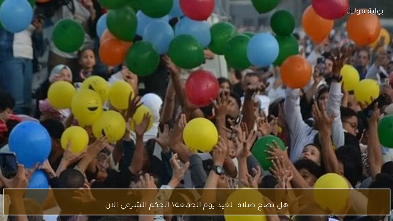 هل تصح صلاة العيد يوم الجمعة؟ الحكم الشرعي الآن