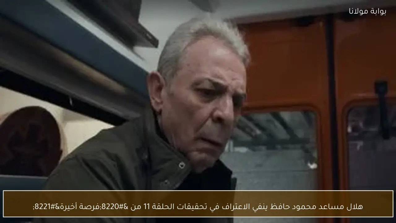 هلال مساعد محمود حافظ ينفي الاعتراف في تحقيقات الحلقة 11 من “فرصة أخيرة”