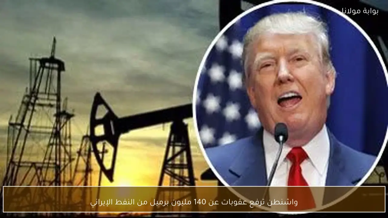 واشنطن ترفع عقوبات عن 140 مليون برميل من النفط الإيراني