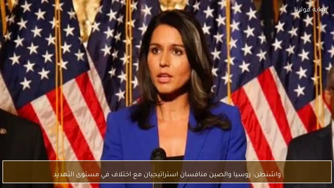 واشنطن: روسيا والصين منافسان استراتيجيان مع اختلاف في مستوى التهديد