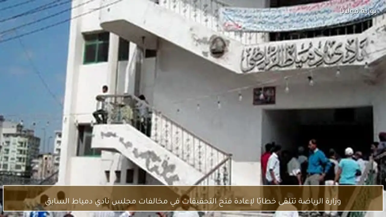 وزارة الرياضة تتلقى خطابًا لإعادة فتح التحقيقات في مخالفات مجلس نادي دمياط السابق