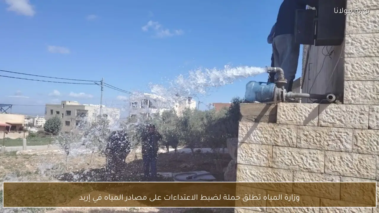 وزارة المياه تطلق حملة لضبط الاعتداءات على مصادر المياه في إربد