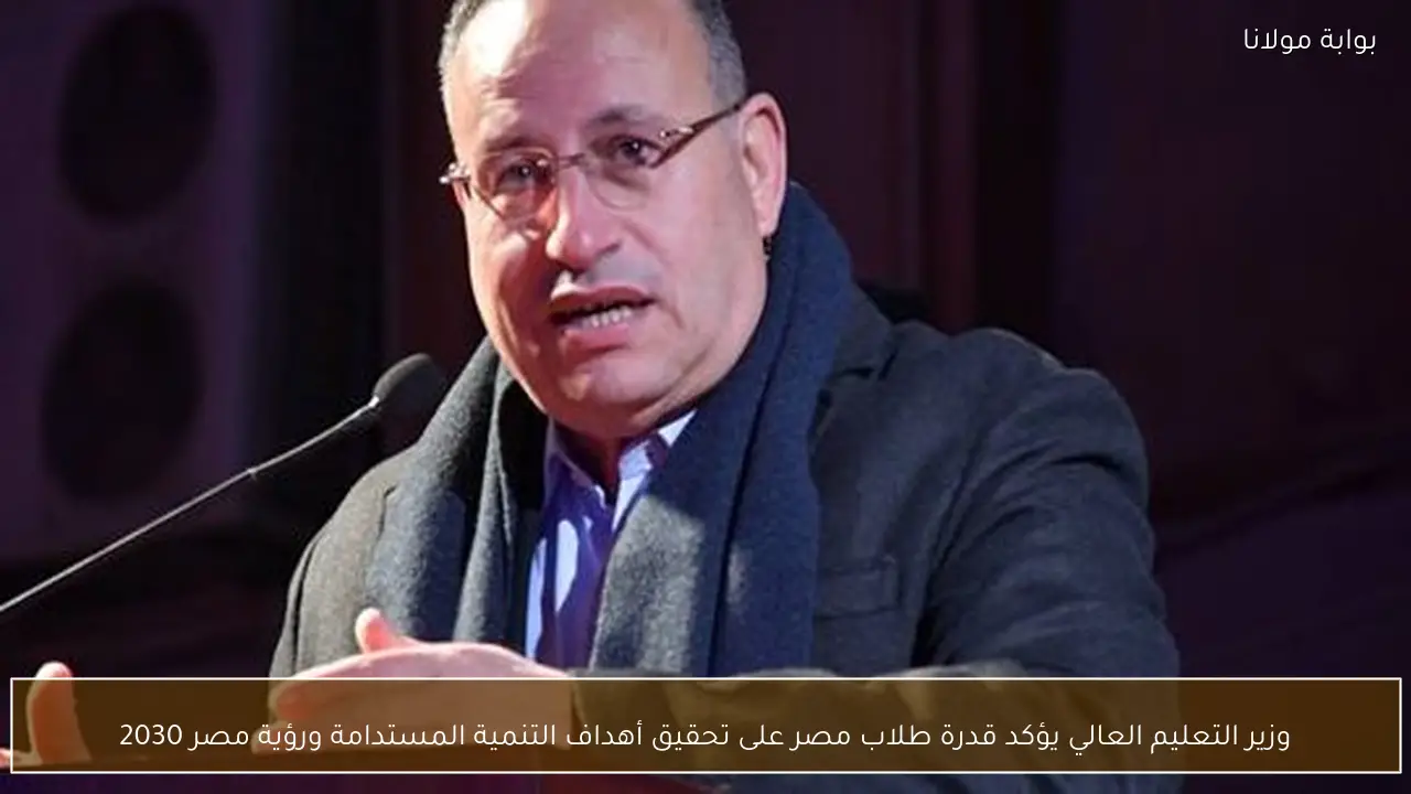 وزير التعليم العالي يؤكد قدرة طلاب مصر على تحقيق أهداف التنمية المستدامة ورؤية مصر 2030