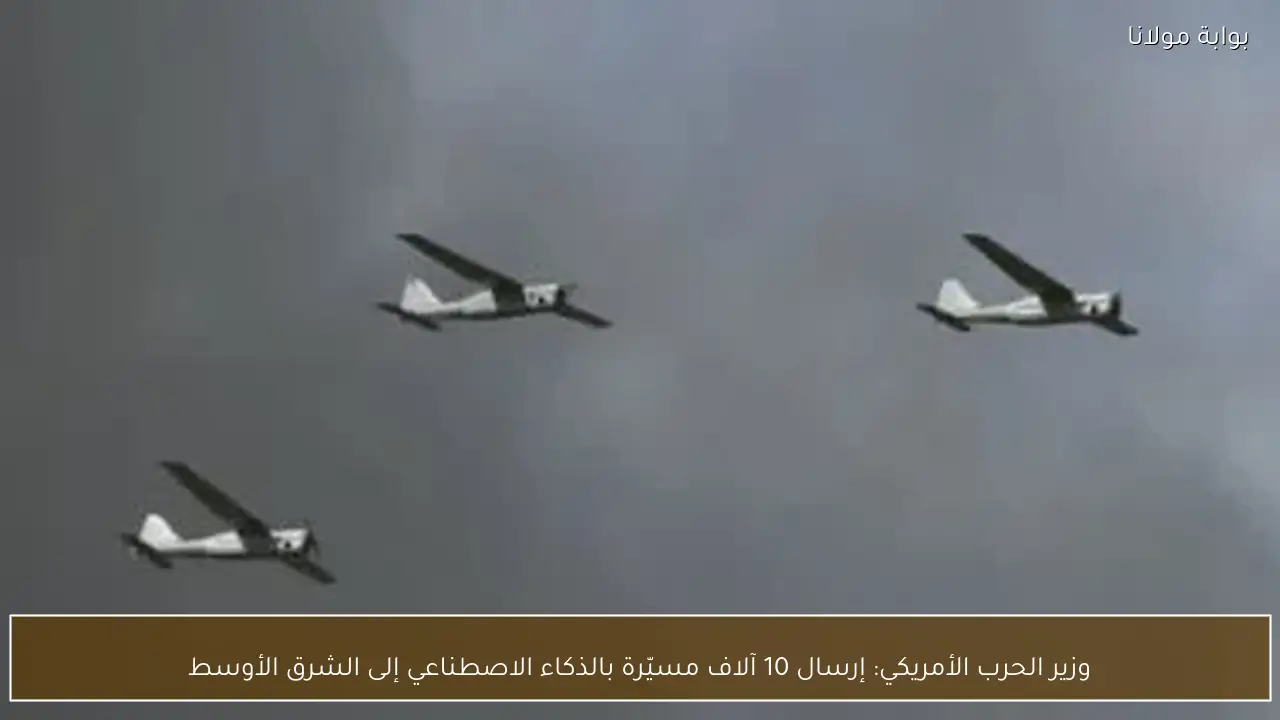 وزير الحرب الأمريكي: إرسال 10 آلاف مسيّرة بالذكاء الاصطناعي إلى الشرق الأوسط