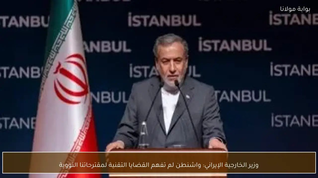 وزير الخارجية الإيراني: واشنطن لم تفهم القضايا التقنية لمقترحاتنا النووية