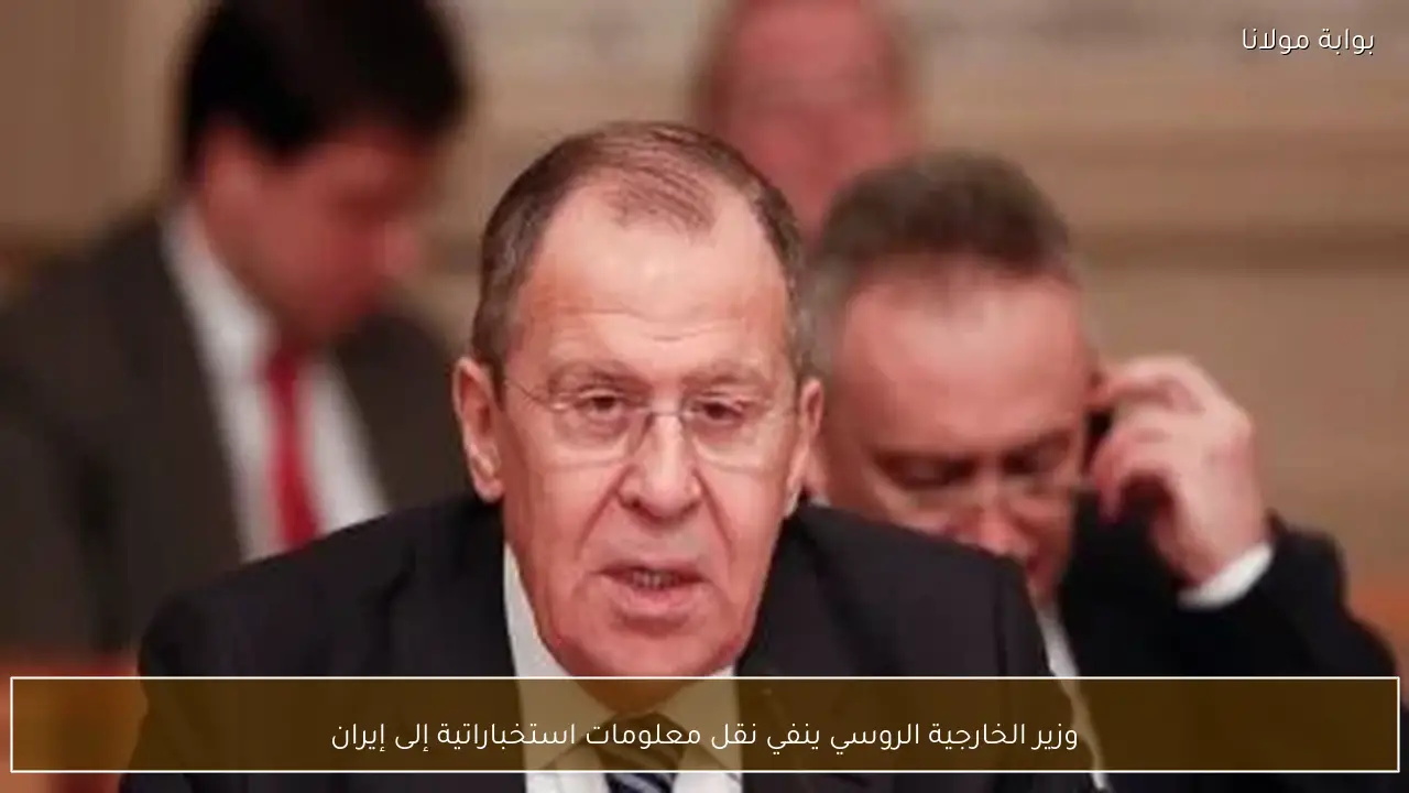 وزير الخارجية الروسي ينفي نقل معلومات استخباراتية إلى إيران