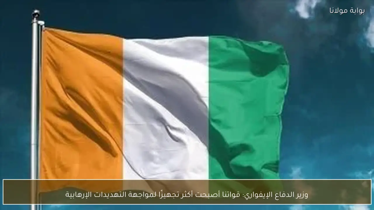 وزير الدفاع الإيفواري: قواتنا أصبحت أكثر تجهيزًا لمواجهة التهديدات الإرهابية