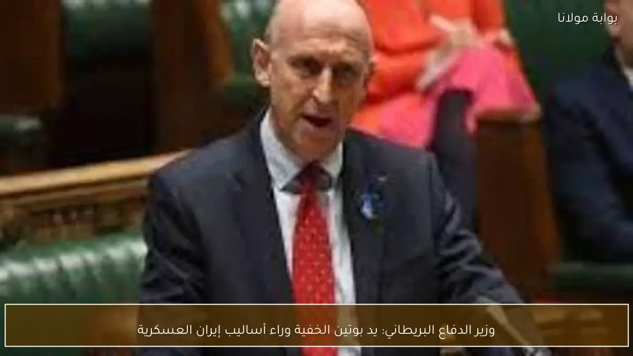 وزير الدفاع البريطاني: يد بوتين الخفية وراء أساليب إيران العسكرية