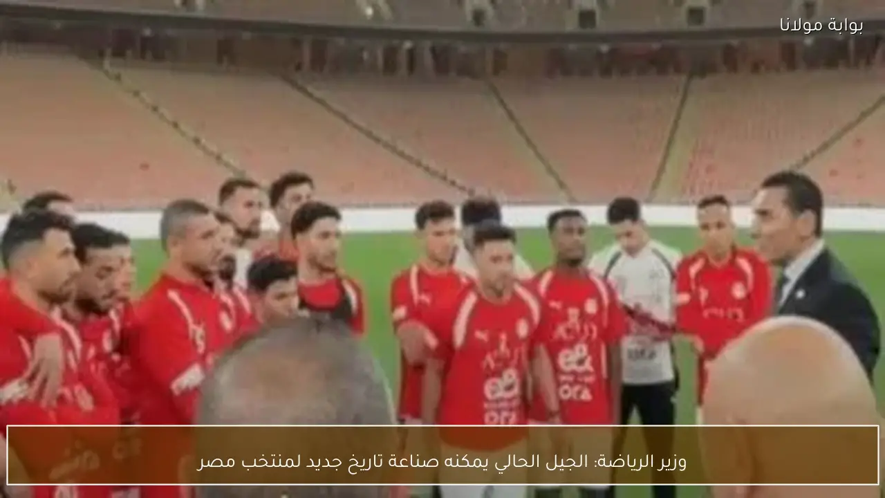 وزير الرياضة: الجيل الحالي يمكنه صناعة تاريخ جديد لمنتخب مصر