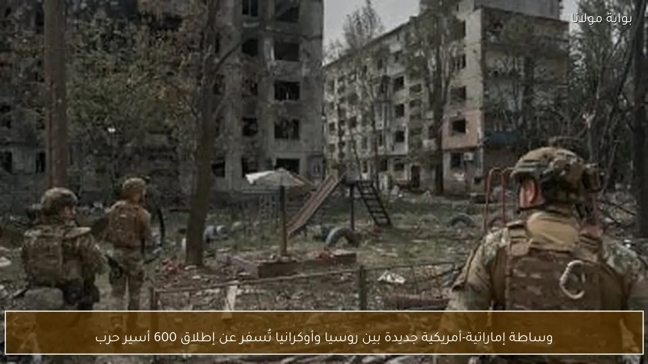 وساطة إماراتية-أمريكية جديدة بين روسيا وأوكرانيا تُسفر عن إطلاق 600 أسير حرب