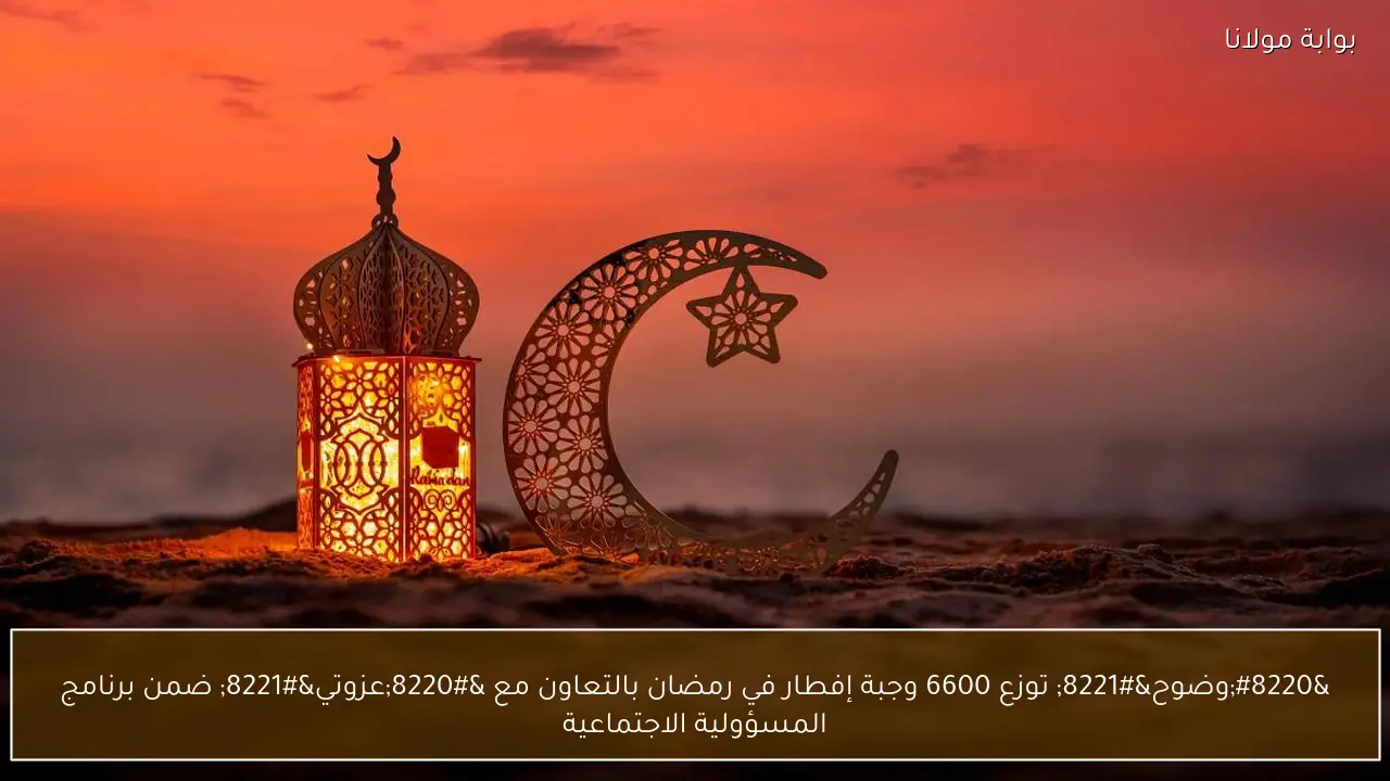 “وضوح” توزع 6600 وجبة إفطار في رمضان بالتعاون مع “عزوتي” ضمن برنامج المسؤولية الاجتماعية