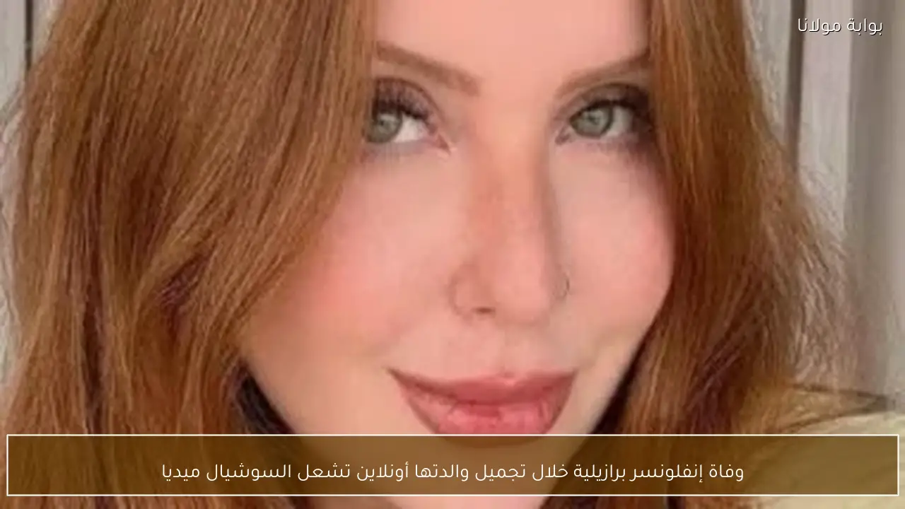 وفاة إنفلونسر برازيلية خلال تجميل والدتها أونلاين تشعل السوشيال ميديا