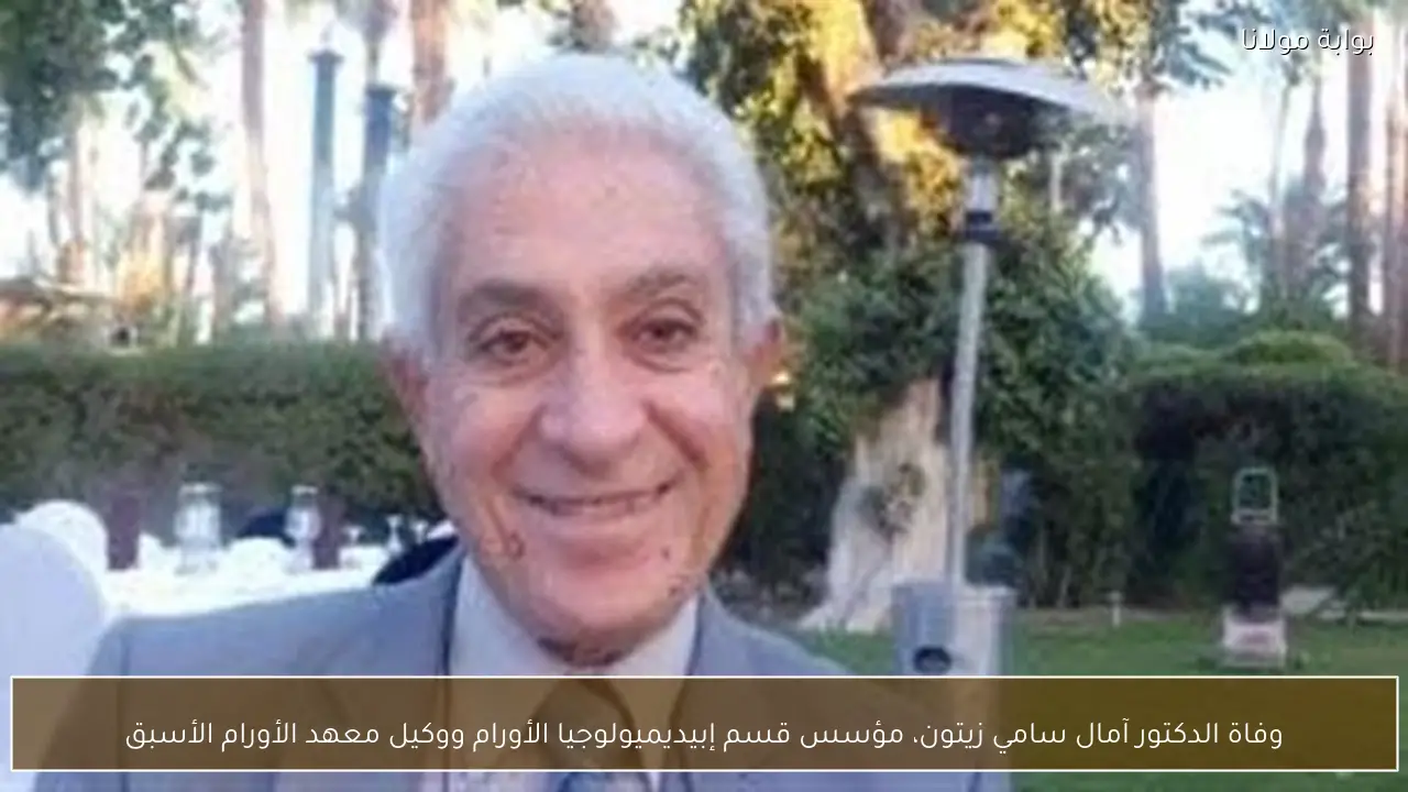وفاة الدكتور آمال سامي زيتون، مؤسس قسم إبيديميولوجيا الأورام ووكيل معهد الأورام الأسبق
