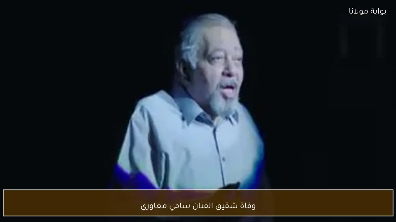 وفاة شقيق الفنان سامي مغاوري